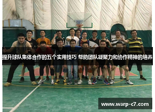 提升球队集体合作的五个实用技巧 帮助团队凝聚力和协作精神的培养
