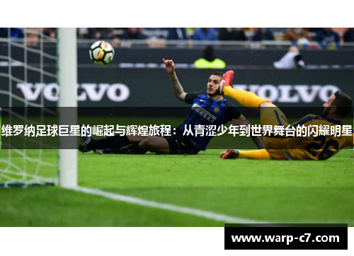 维罗纳足球巨星的崛起与辉煌旅程：从青涩少年到世界舞台的闪耀明星