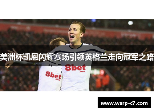 美洲杯凯恩闪耀赛场引领英格兰走向冠军之路