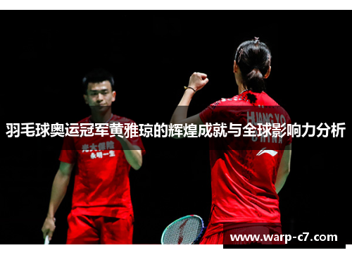 羽毛球奥运冠军黄雅琼的辉煌成就与全球影响力分析