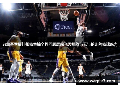老詹赛季最佳扣篮集锦全程回顾展现飞天神韵与无与伦比的篮球魅力