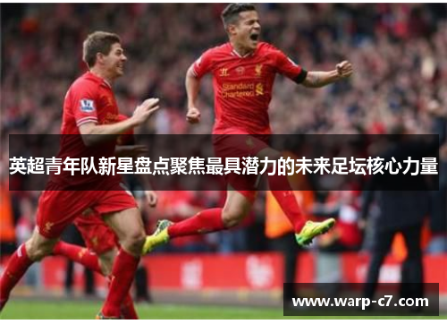 英超青年队新星盘点聚焦最具潜力的未来足坛核心力量