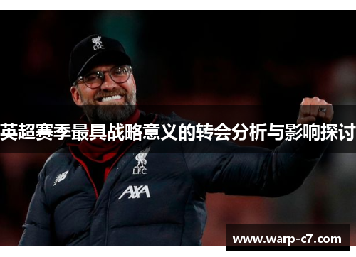 英超赛季最具战略意义的转会分析与影响探讨 英超赛季最具战略意义的转会分析与影响探讨