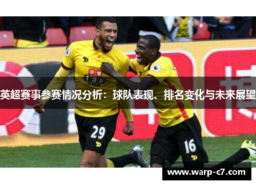 英超赛事参赛情况分析:球队表现、排名变化与未来展望 英超赛事参赛情况分析:球队表现、排名变化与未来展望