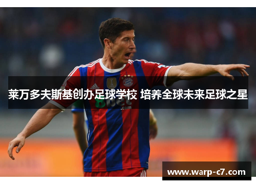 莱万多夫斯基创办足球学校 培养全球未来足球之星 莱万多夫斯基创办足球学校 培养全球未来足球之星