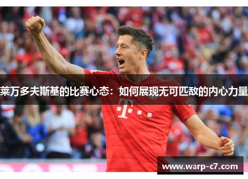 莱万多夫斯基的比赛心态：如何展现无可匹敌的内心力量