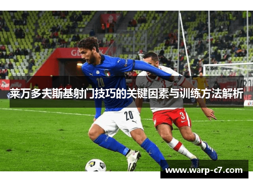 莱万多夫斯基射门技巧的关键因素与训练方法解析 莱万多夫斯基射门技巧的关键因素与训练方法解析