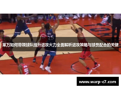 莱万如何带领球队提升进攻火力全面解析进攻策略与球员配合的关键