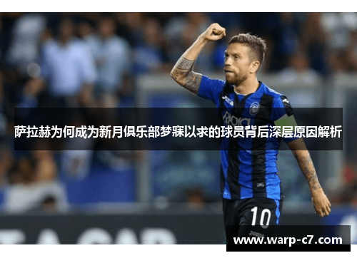 萨拉赫为何成为新月俱乐部梦寐以求的球员背后深层原因解析