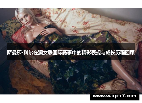萨曼莎·科尔在澳女联国际赛事中的精彩表现与成长历程回顾