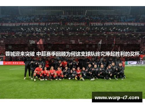 蓉城迎来突破 中超赛季回顾为何这支球队终究捧起胜利的奖杯 蓉城迎来突破 中超赛季回顾为何这支球队终究捧起胜利的奖杯