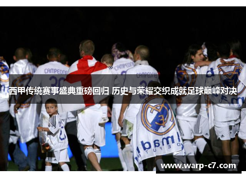 西甲传统赛事盛典重磅回归 历史与荣耀交织成就足球巅峰对决 西甲传统赛事盛典重磅回归 历史与荣耀交织成就足球巅峰对决