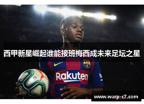 西甲新星崛起谁能接班梅西成未来足坛之星 西甲新星崛起谁能接班梅西成未来足坛之星