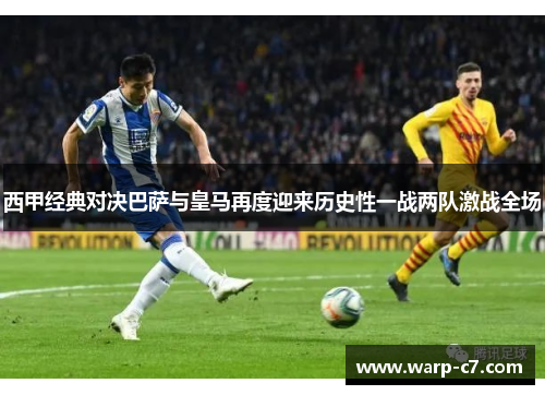 西甲经典对决巴萨与皇马再度迎来历史性一战两队激战全场 西甲经典对决巴萨与皇马再度迎来历史性一战两队激战全场
