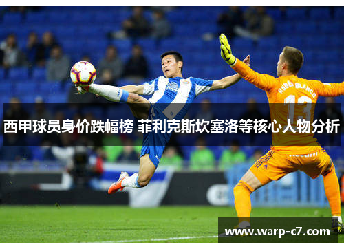 西甲球员身价跌幅榜 菲利克斯坎塞洛等核心人物分析
