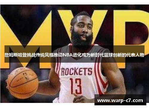 詹姆斯哈登挑战传统风格推动NBA进化成为新时代篮球创新的代表人物 詹姆斯哈登挑战传统风格推动NBA进化成为新时代篮球创新的代表人物
