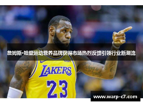 詹姆斯·哈登运动营养品牌获得市场热烈反馈引领行业新潮流 詹姆斯·哈登运动营养品牌获得市场热烈反馈引领行业新潮流