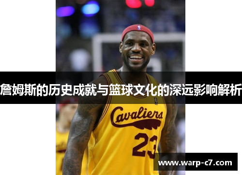 詹姆斯的历史成就与篮球文化的深远影响解析 詹姆斯的历史成就与篮球文化的深远影响解析