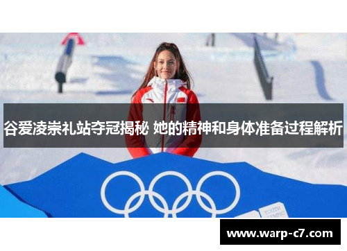 谷爱凌崇礼站夺冠揭秘 她的精神和身体准备过程解析 谷爱凌崇礼站夺冠揭秘 她的精神和身体准备过程解析
