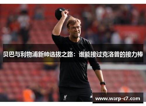 贝巴与利物浦新帅选拔之路：谁能接过克洛普的接力棒
