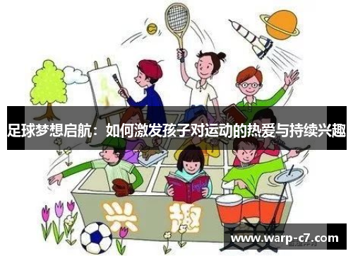 足球梦想启航:如何激发孩子对运动的热爱与持续兴趣 足球梦想启航:如何激发孩子对运动的热爱与持续兴趣