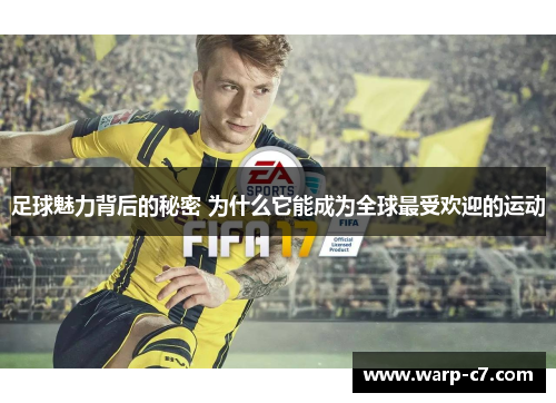 足球魅力背后的秘密 为什么它能成为全球最受欢迎的运动 足球魅力背后的秘密 为什么它能成为全球最受欢迎的运动