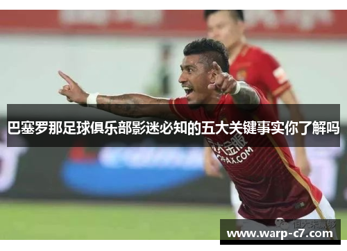 巴塞罗那足球俱乐部影迷必知的五大关键事实你了解吗 巴塞罗那足球俱乐部影迷必知的五大关键事实你了解吗