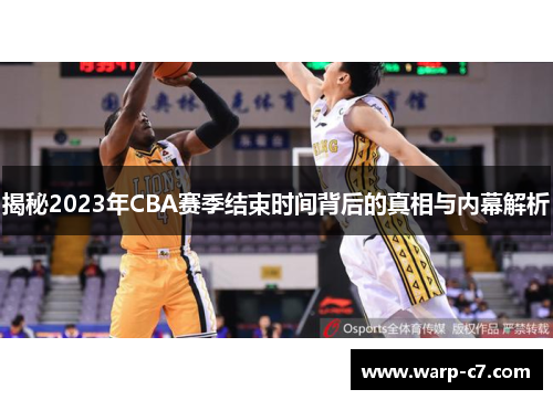 揭秘2023年CBA赛季结束时间背后的真相与内幕解析 揭秘2023年CBA赛季结束时间背后的真相与内幕解析