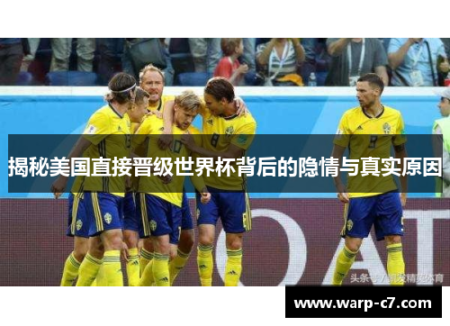 揭秘美国直接晋级世界杯背后的隐情与真实原因 揭秘美国直接晋级世界杯背后的隐情与真实原因