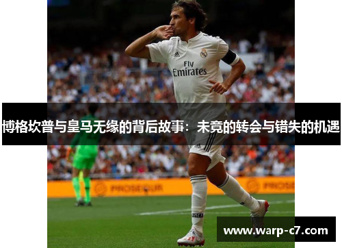 博格坎普与皇马无缘的背后故事：未竟的转会与错失的机遇