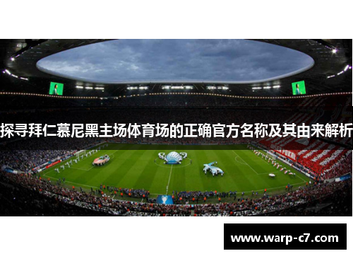 探寻拜仁慕尼黑主场体育场的正确官方名称及其由来解析 探寻拜仁慕尼黑主场体育场的正确官方名称及其由来解析