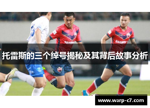 托雷斯的三个绰号揭秘及其背后故事分析