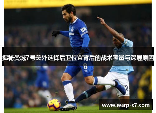 揭秘曼城7号意外选择后卫位置背后的战术考量与深层原因 揭秘曼城7号意外选择后卫位置背后的战术考量与深层原因