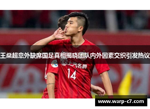 王燊超意外缺席国足真相揭晓团队内外因素交织引发热议