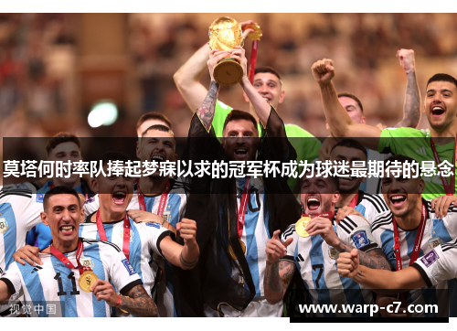 莫塔何时率队捧起梦寐以求的冠军杯成为球迷最期待的悬念