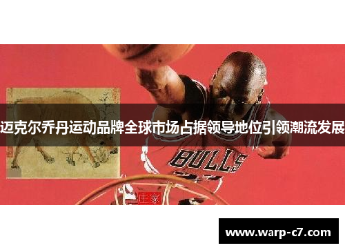 迈克尔乔丹运动品牌全球市场占据领导地位引领潮流发展 迈克尔乔丹运动品牌全球市场占据领导地位引领潮流发展