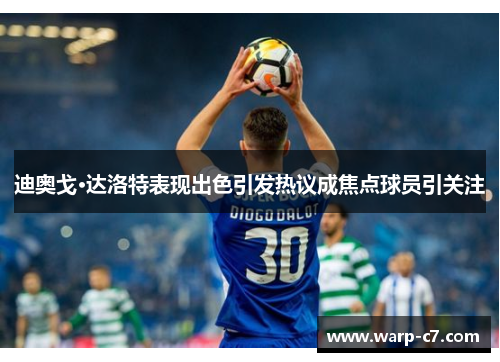 迪奥戈·达洛特表现出色引发热议成焦点球员引关注