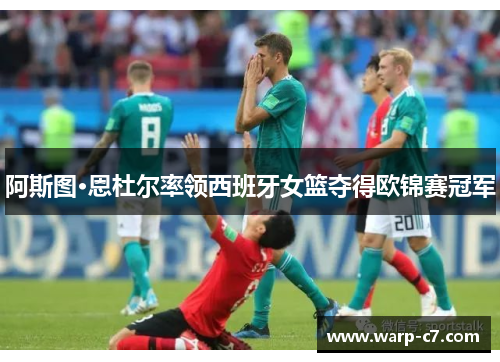 阿斯图·恩杜尔率领西班牙女篮夺得欧锦赛冠军