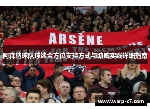 阿森纳球队球迷全方位支持方式与助威实践详细指南 阿森纳球队球迷全方位支持方式与助威实践详细指南