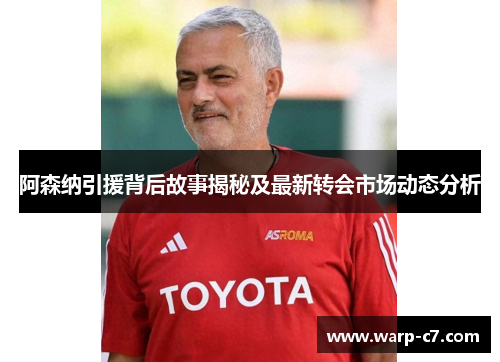 阿森纳引援背后故事揭秘及最新转会市场动态分析 阿森纳引援背后故事揭秘及最新转会市场动态分析