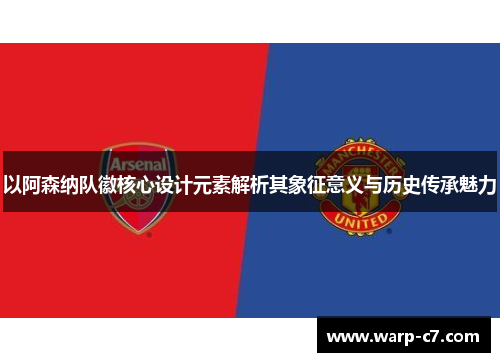 以阿森纳队徽核心设计元素解析其象征意义与历史传承魅力 以阿森纳队徽核心设计元素解析其象征意义与历史传承魅力