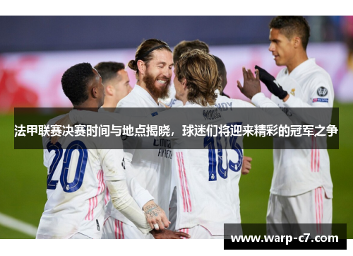 法甲联赛决赛时间与地点揭晓，球迷们将迎来精彩的冠军之争