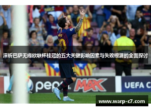 深析巴萨无缘欧联杯桂冠的五大关键影响因素与失败根源的全面探讨 深析巴萨无缘欧联杯桂冠的五大关键影响因素与失败根源的全面探讨