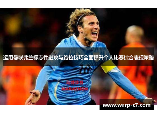 运用曼联弗兰标志性进攻与跑位技巧全面提升个人比赛综合表现策略 运用曼联弗兰标志性进攻与跑位技巧全面提升个人比赛综合表现策略
