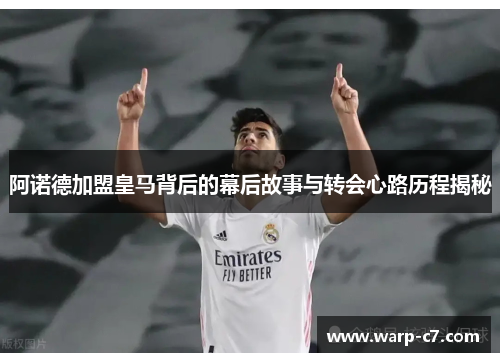 阿诺德加盟皇马背后的幕后故事与转会心路历程揭秘 阿诺德加盟皇马背后的幕后故事与转会心路历程揭秘