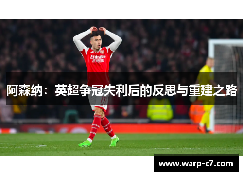 阿森纳:英超争冠失利后的反思与重建之路 阿森纳:英超争冠失利后的反思与重建之路