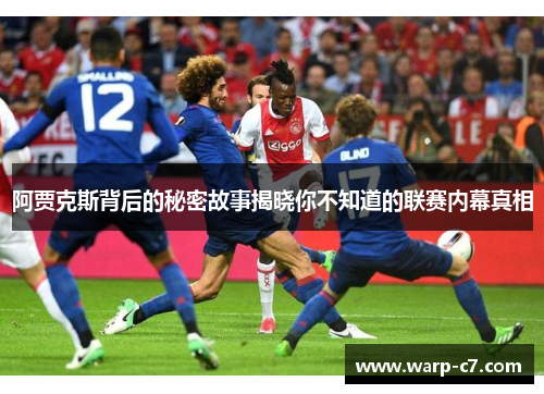 阿贾克斯背后的秘密故事揭晓你不知道的联赛内幕真相 阿贾克斯背后的秘密故事揭晓你不知道的联赛内幕真相