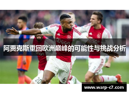 阿贾克斯重回欧洲巅峰的可能性与挑战分析 阿贾克斯重回欧洲巅峰的可能性与挑战分析