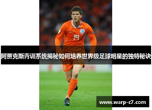 阿贾克斯青训系统揭秘如何培养世界级足球明星的独特秘诀