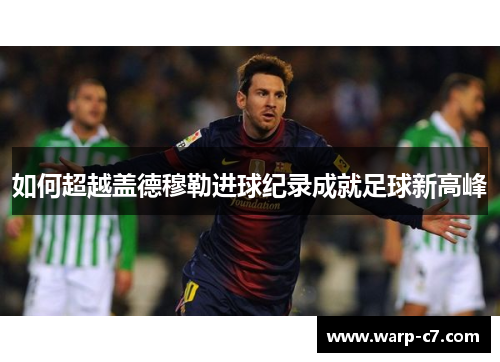 如何超越盖德穆勒进球纪录成就足球新高峰